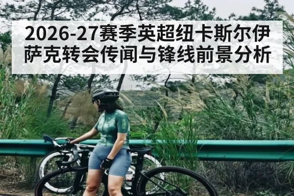2026-27赛季英超纽卡斯尔伊萨克转会传闻与锋线前景分析
