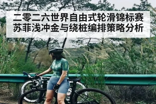 二零二六世界自由式轮滑锦标赛苏菲浅冲金与绕桩编排策略分析