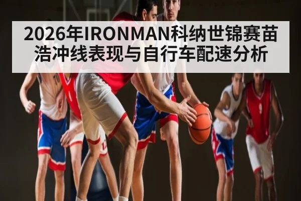 2026年IRONMAN科纳世锦赛苗浩冲线表现与自行车配速分析